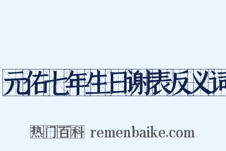 元佑七年生日谢表反义词是什么意思的图片